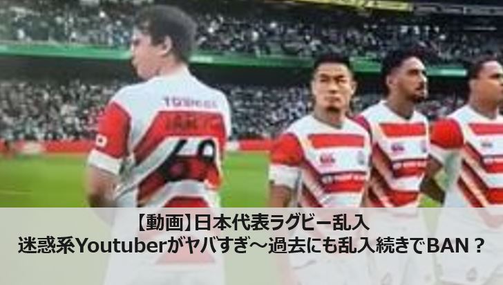 動画 日本代表ラグビー乱入の迷惑系youtuberがヤバすぎ 過去にも乱入続きでban マガジンハック Com