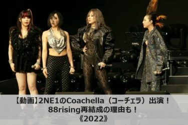 【動画】2NE1のCoachella（コーチェラ）出演！88rising再結成の理由も！《2022》